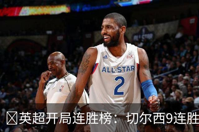 ​英超开局连胜榜：切尔西9连胜居首，曼城7连胜紧追