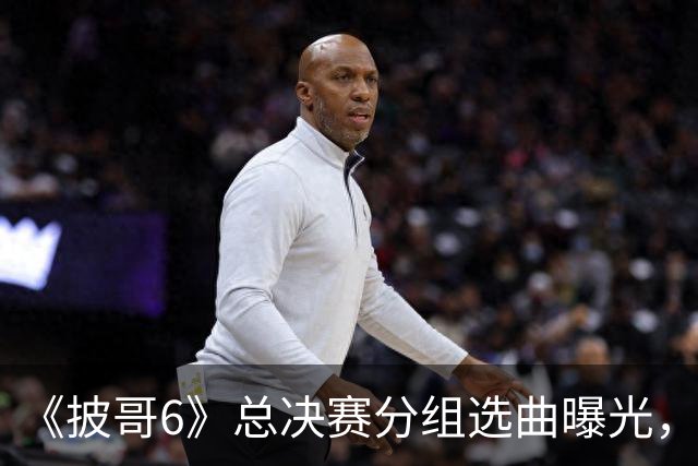 《披哥6》总决赛分组选曲曝光，终于理解小沈阳为啥生气了，一路全是荆棘