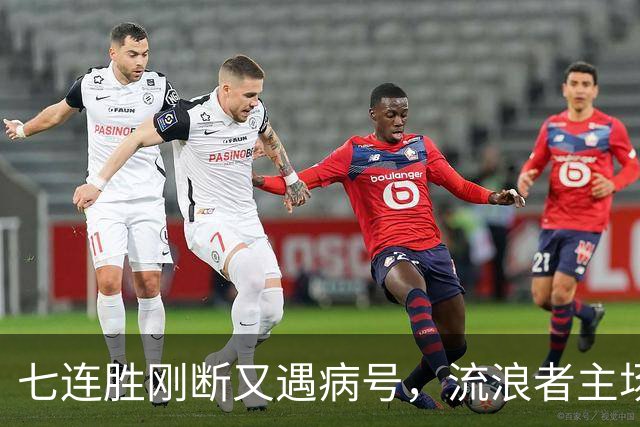 七连胜刚断又遇病号，流浪者主场能止住凯尔特人4分领跑吗？