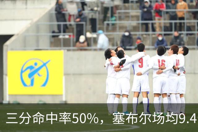 三分命中率50%，塞布尔场均9.4分1.6断打出身价