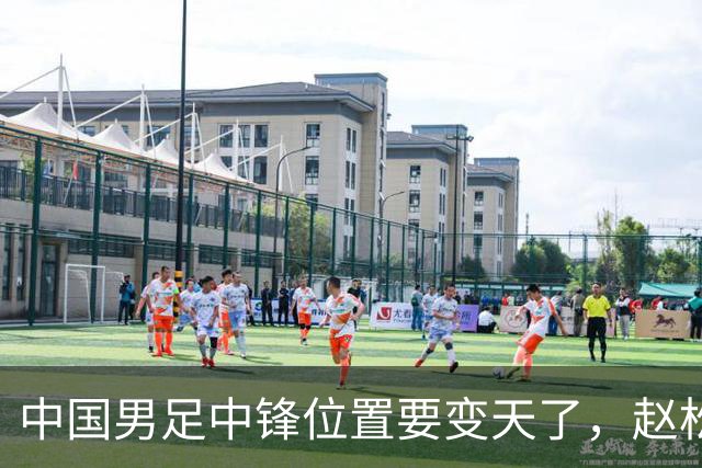 中国男足中锋位置要变天了，赵松源加沙明这对高中锋组合