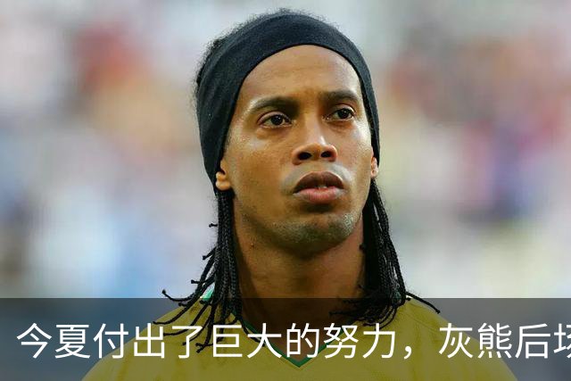 今夏付出了巨大的努力，灰熊后场大将的状态因此有了显著的提升？