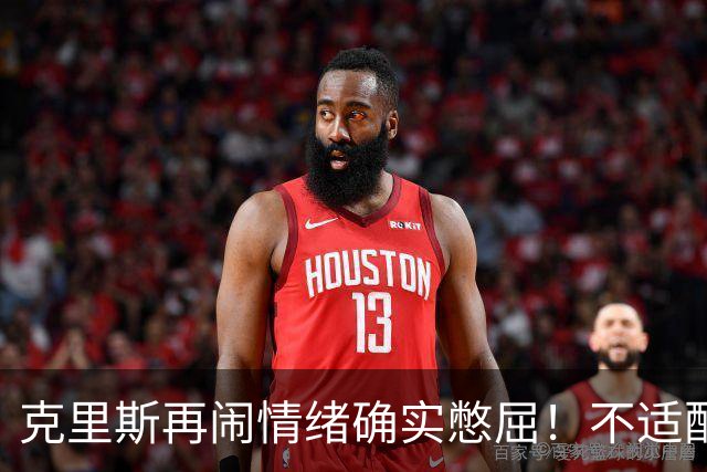 克里斯再闹情绪确实憋屈！不适配五号位，犯满后请求韩德君安慰！