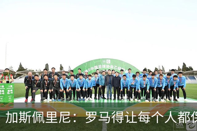 加斯佩里尼：罗马得让每个人都保持最佳状态，卡斯特罗是关键