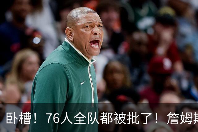 卧槽！76人全队都被批了！詹姆斯表示活该...