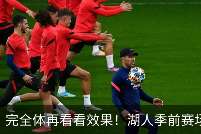 完全体再看看效果！湖人季前赛场均24.5次助攻 出现25.3次失误