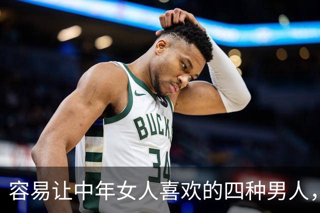 容易让中年女人喜欢的四种男人，第二种很多女人喜欢！