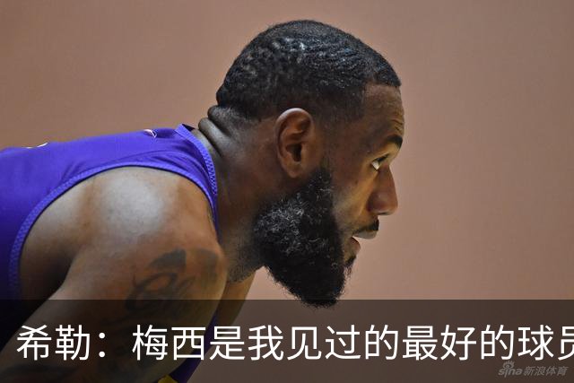 希勒：梅西是我见过的最好的球员，他为人还特别低调