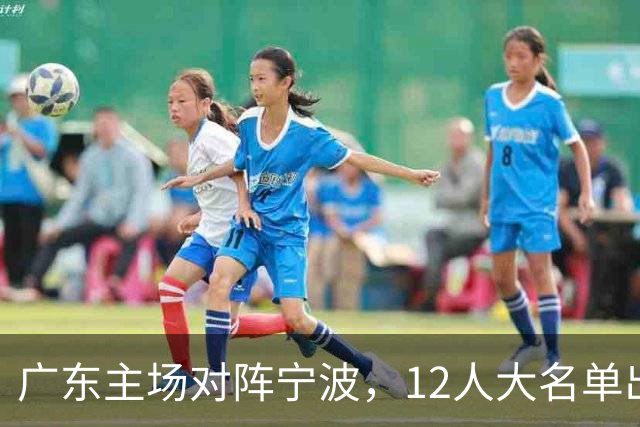 广东主场对阵宁波，12人大名单出炉：徐杰胡明轩领衔