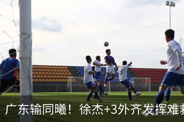 广东输同曦！徐杰+3外齐发挥难救主，防守崩盘，同曦4将主导逆转