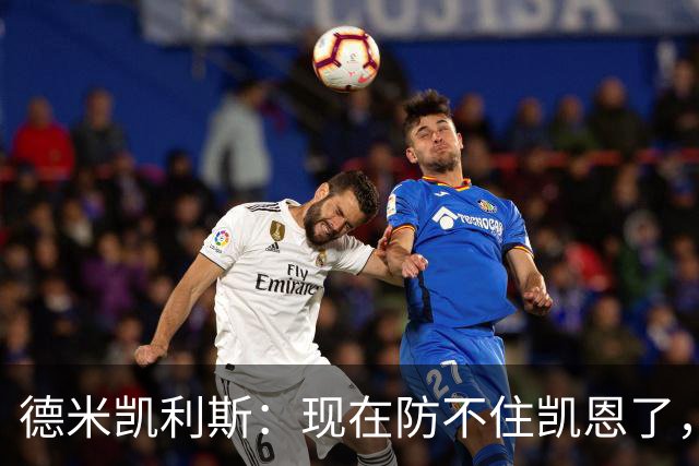 德米凯利斯：现在防不住凯恩了，我没有体能，防守起来很难
