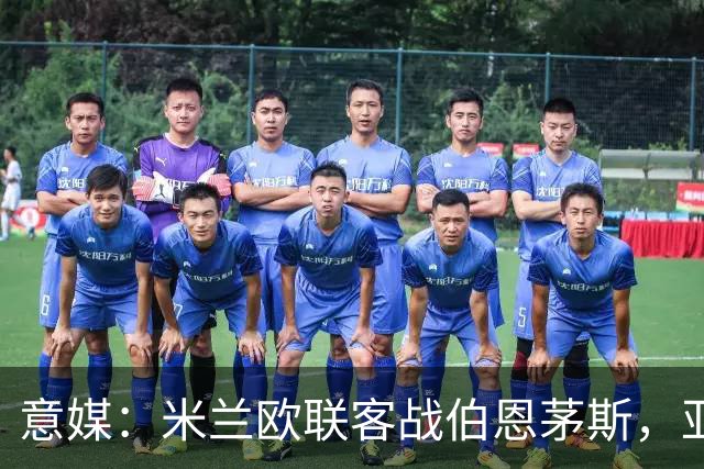 意媒：米兰欧联客战伯恩茅斯，亚沙里和穆萨将首发