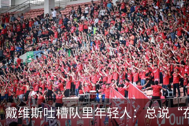 戴维斯吐槽队里年轻人：总说“在你的那个年代”，太不尊重人