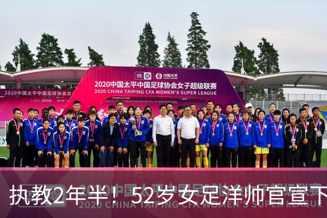 执教2年半！52岁女足洋帅官宣下课 带队获亚运第4+近12年最差战绩