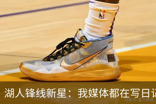 湖人锋线新星：我媒体都在写日记，这已经成为了我的日常习惯