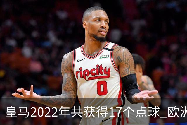 皇马2022年共获得17个点球 欧洲获点球最多