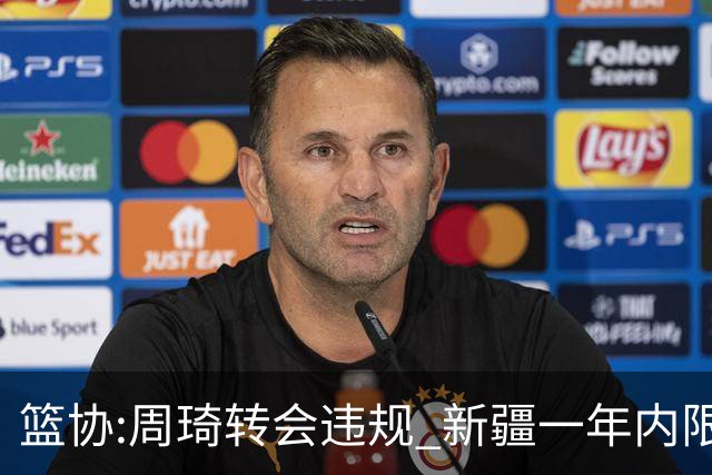 篮协:周琦转会违规 新疆一年内限制注册新球员