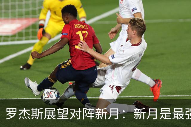 罗杰斯展望对阵新月：新月是最强对手，但我们不惧怕任何人