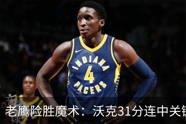 老鹰险胜魔术：沃克31分连中关键三分 班凯罗35+7+10
