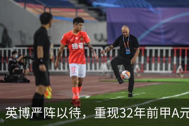 英博严阵以待，重现32年前甲A元年壮举？
