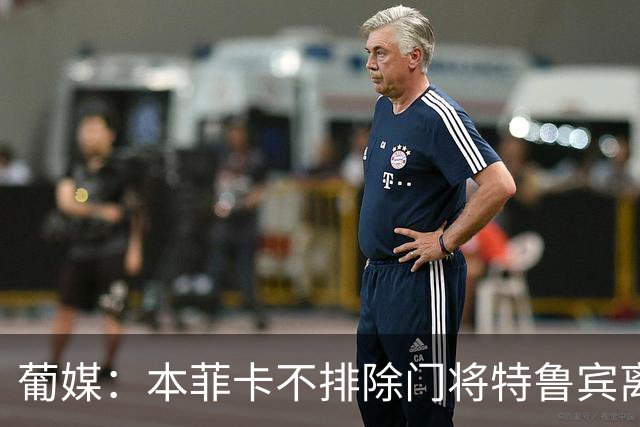 葡媒：本菲卡不排除门将特鲁宾离队，内部信任19岁小将接班