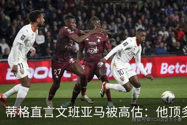 蒂格直言文班亚马被高估：他顶多算联盟第十人