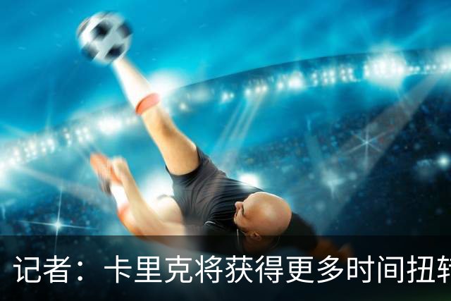 记者：卡里克将获得更多时间扭转目前的局势