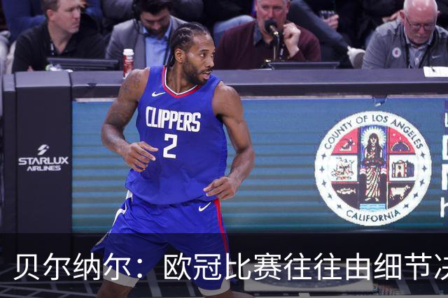 贝尔纳尔：欧冠比赛往往由细节决定，我们会努力改进迎接国家德比