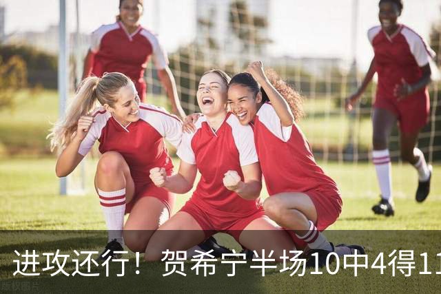 进攻还行！贺希宁半场10中4得11分2板1助 得分暂为全队最高