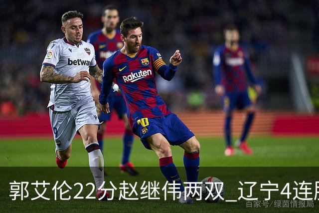 郭艾伦22分赵继伟两双 辽宁4连胜送天津3连败