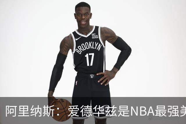 阿里纳斯：爱德华兹是NBA最强美国球员，但关键球我选布伦森