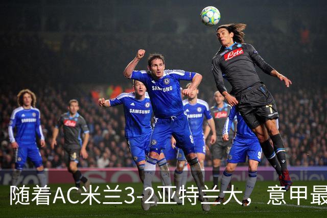 随着AC米兰3-2亚特兰大，意甲最新积分榜出炉