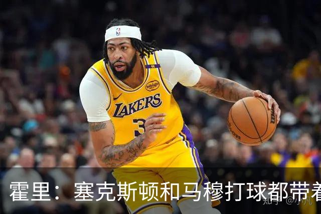 霍里：塞克斯顿&马穆打球都带着狠劲儿 为湖人角色球员感到骄傲