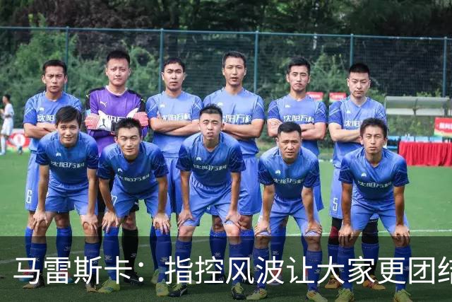 马雷斯卡：指控风波让大家更团结；恩佐撞到裁判是意外