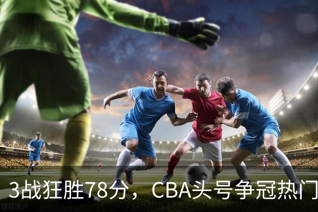 3战狂胜78分，CBA头号争冠热门浮出水面，豪赌多年要圆梦了？