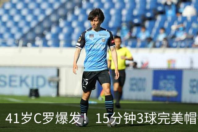 41岁C罗爆发！15分钟3球完美帽子戏法轰985球！离千球只差15球了