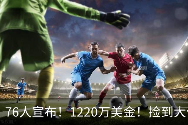 76人宣布！1220万美金！捡到大便宜了...