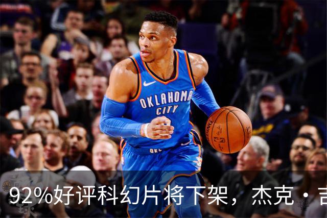 92%好评科幻片将下架，杰克·吉伦哈尔主演仅剩窗口期