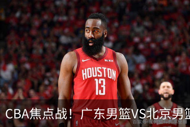CBA焦点战！广东男篮VS北京男篮，阿祖对位周琦，徐杰直面赵睿，亚帅改变思路，布朗手感火热恐送广东两连败