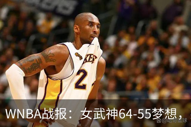 WNBA战报：女武神64-55梦想，莱恩-霍华德20分